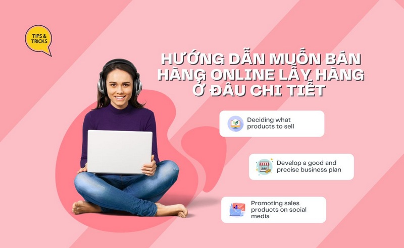 Hướng dẫn muốn bán hàng online lấy hàng ở đâu chi tiết 