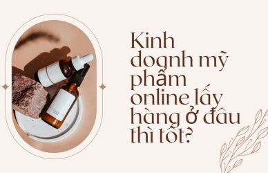 Kinh doanh mỹ phẩm online lấy hàng ở đâu thì tốt?